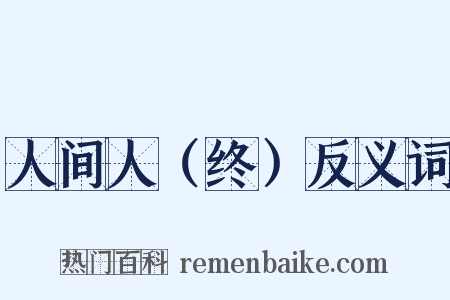 人间人（终）反义词是什么意思的图片